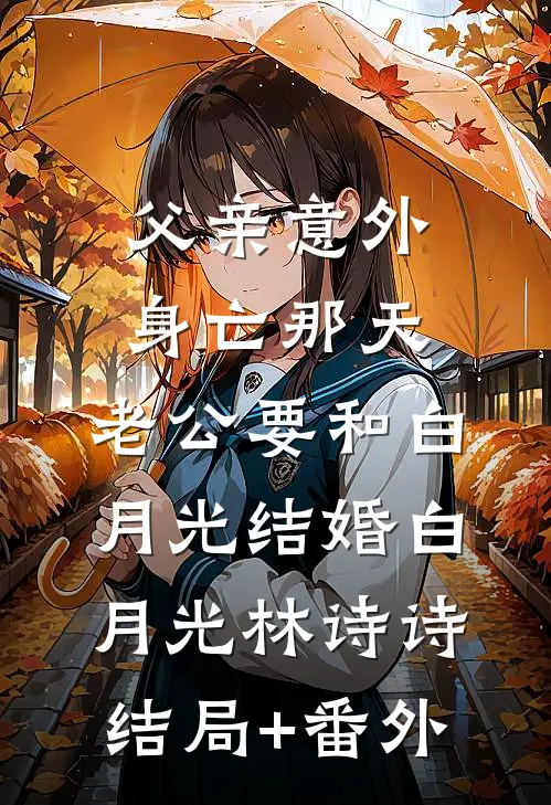 父亲意外身亡那天，老公要和白月光结婚白月光林诗诗结局+番外