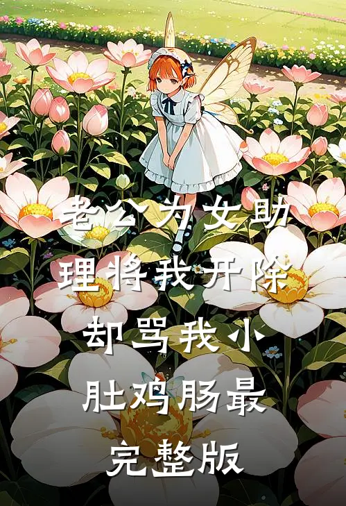 老公为女助理将我开除，却骂我小肚鸡肠最完整版