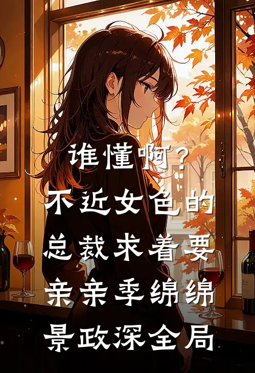 谁懂啊？不近女色的总裁求着要亲亲季绵绵景政深全局
