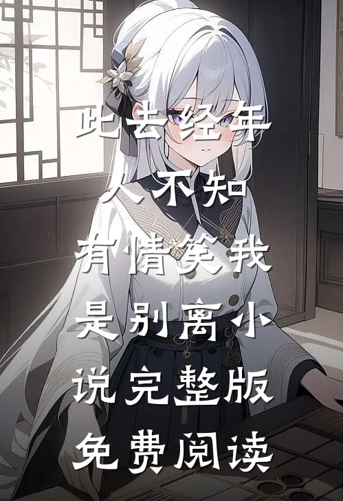 此去经年人不知，有情笑我是别离小说完整版免费阅读