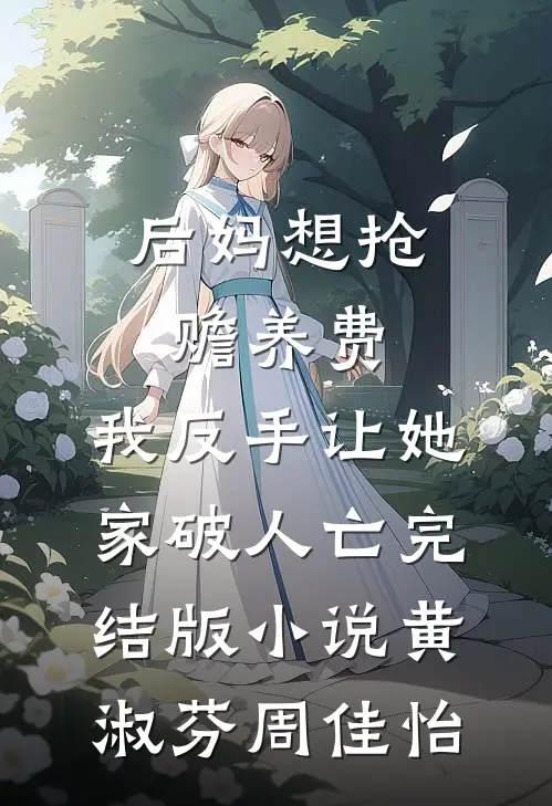 后妈想抢赡养费，我反手让她家破人亡完结版小说黄淑芬周佳怡