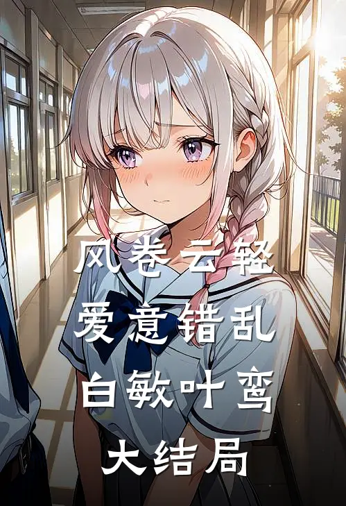 风卷云轻，爱意错乱白敏叶鸾大结局