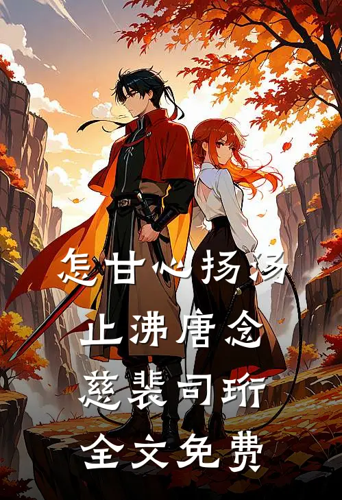 怎甘心扬汤止沸唐念慈裴司珩全文免费