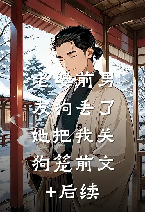 老婆前男友狗丢了，她把我关狗笼前文+后续