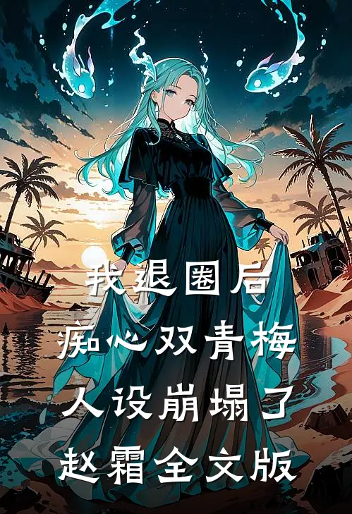 我退圈后，痴心双青梅人设崩塌了。赵霜全文版