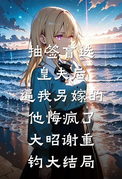 抽签盲选皇夫后，逼我另嫁的他悔疯了大昭谢重钧大结局