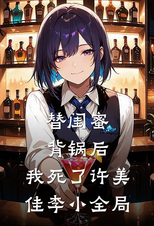 替闺蜜背锅后，我死了许美佳李小全局