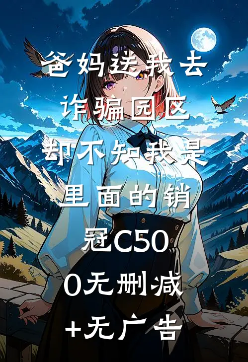爸妈送我去诈骗园区，却不知我是里面的销冠C500无删减+无广告