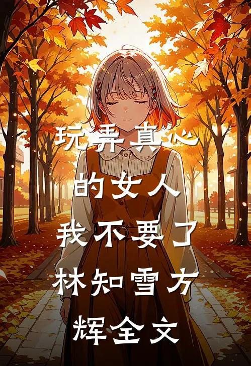玩弄真心的女人，我不要了林知雪方辉全文