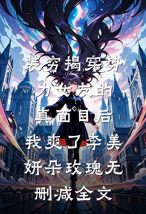 装穷揭穿势力女友的真面目后，我爽了李美妍朵玫瑰无删减全文