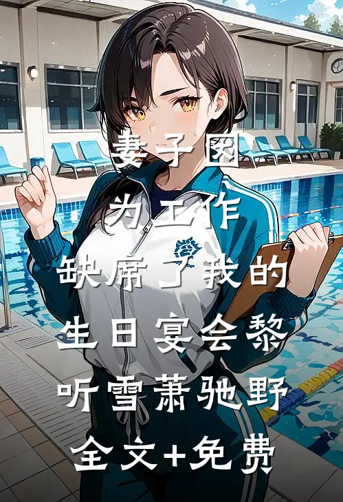 妻子因为工作，缺席了我的生日宴会黎听雪萧驰野全文+免费