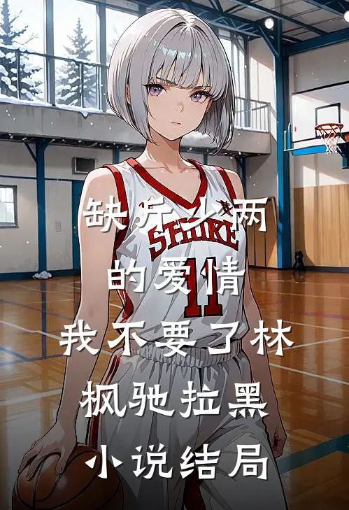缺斤少两的爱情，我不要了林枫驰拉黑小说结局