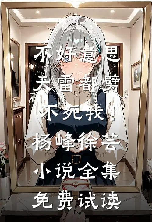 不好意思，天雷都劈不死我！杨峰徐芸小说全集免费试读