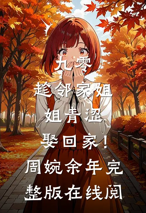 九零：趁邻家姐姐青涩，娶回家！周婉余年完整版在线阅