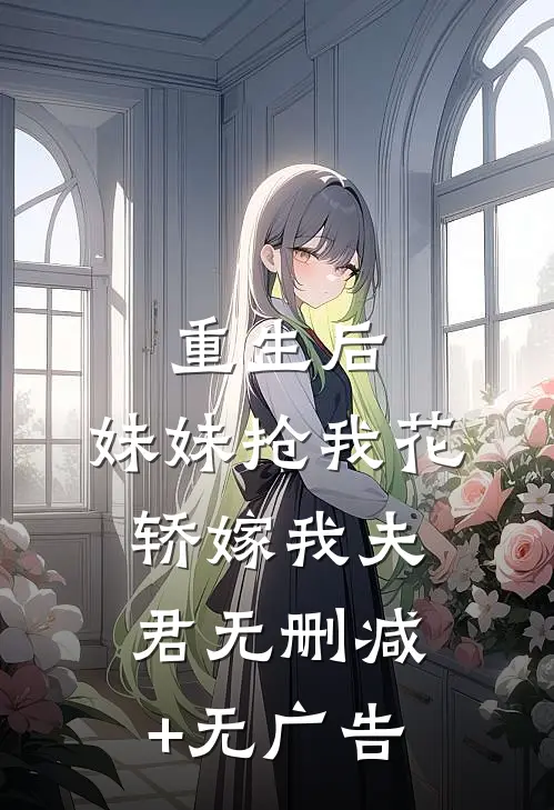 重生后，妹妹抢我花轿嫁我夫君无删减+无广告