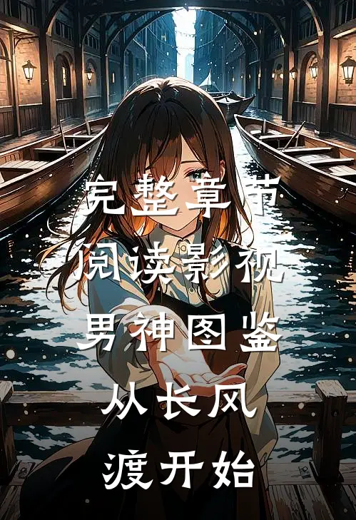完整章节阅读影视男神图鉴：从长风渡开始