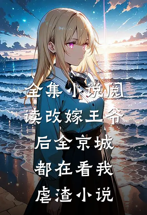 全集小说阅读改嫁王爷后全京城都在看我虐渣小说