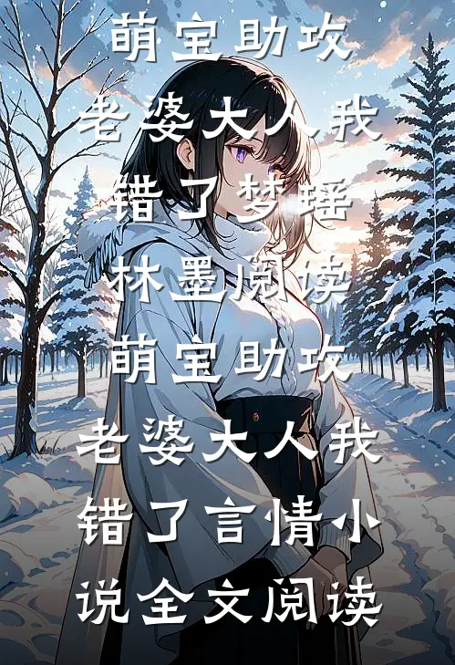 萌宝助攻：老婆大人我错了梦瑶林墨阅读_萌宝助攻：老婆大人我错了言情小说全文阅读