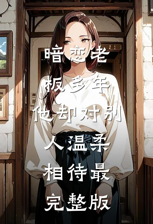 暗恋老板多年，他却对别人温柔相待最完整版