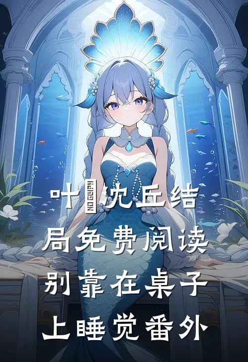 叶瑄沈丘结局免费阅读别靠在桌子上睡觉番外