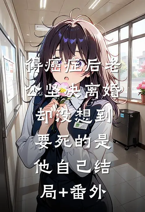 得癌症后老公坚决离婚，却没想到要死的是他自己结局+番外