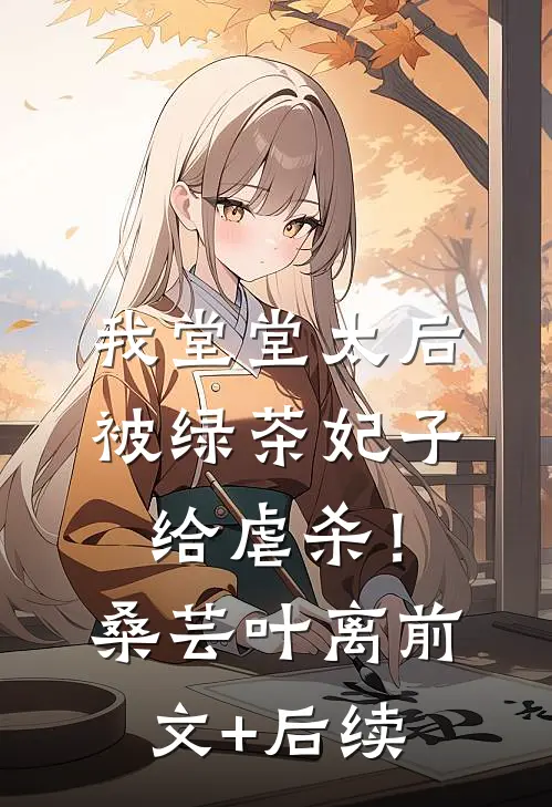 我堂堂太后，被绿茶妃子给虐杀！桑芸叶离前文+后续