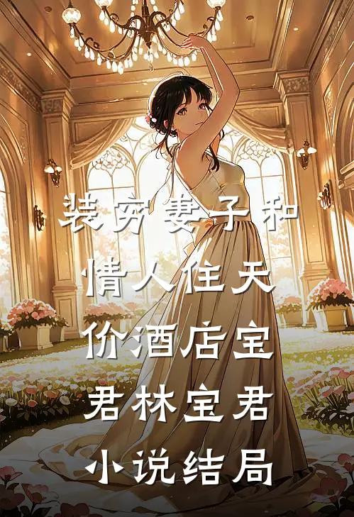 装穷妻子和情人住天价酒店宝君林宝君小说结局