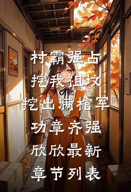 村霸强占挖我祖坟，挖出满棺军功章齐强欣欣最新章节列表