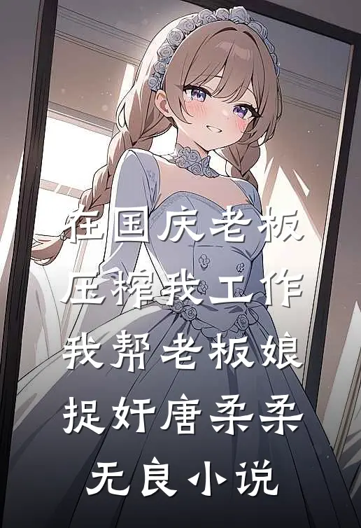 在国庆老板压榨我工作，我帮老板娘捉奸唐柔柔无良小说