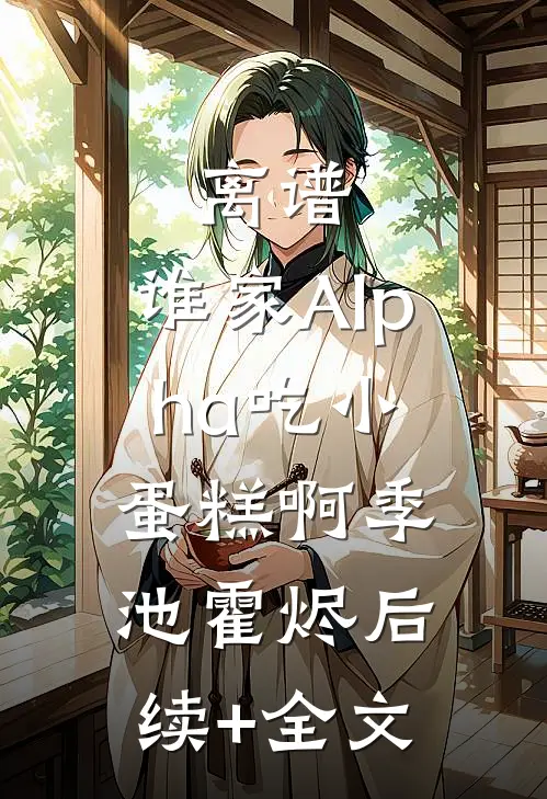 离谱，谁家Alpha吃小蛋糕啊季池霍烬后续+全文