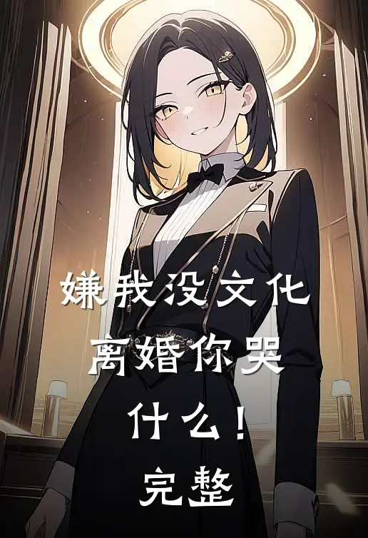 嫌我没文化，离婚你哭什么！完整