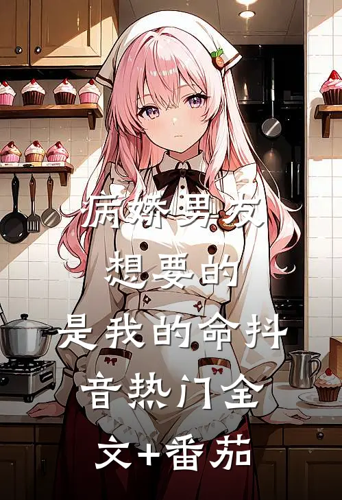 病娇男友想要的，是我的命抖音热门全文+番茄
