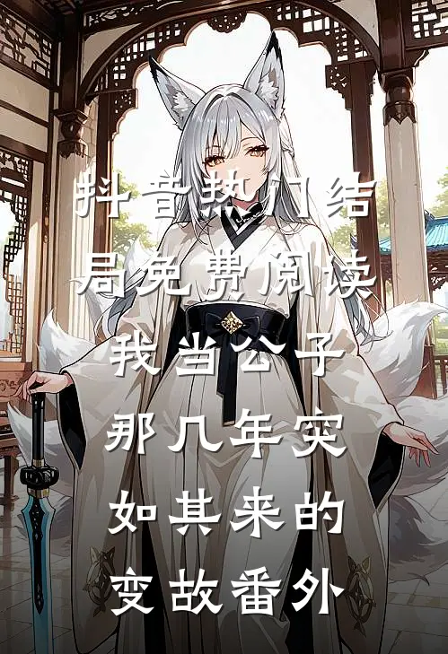 抖音热门结局免费阅读我当公子那几年-突如其来的变故番外