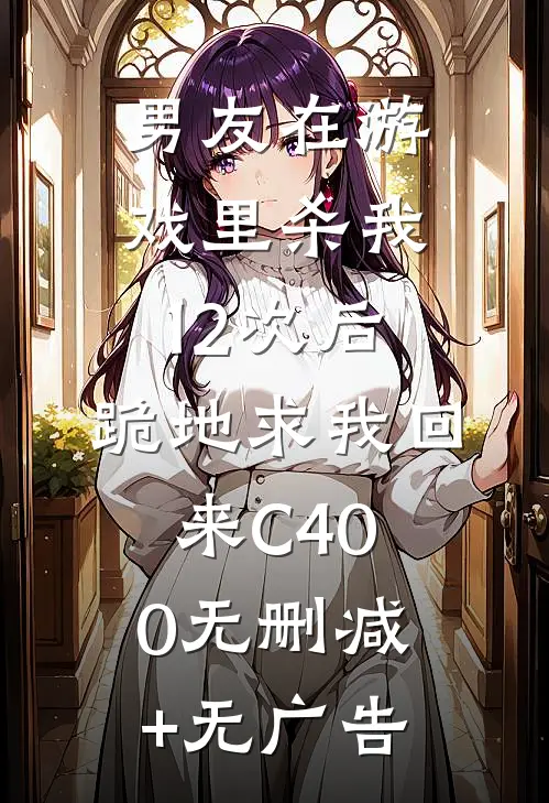 男友在游戏里杀我12次后，跪地求我回来C400无删减+无广告