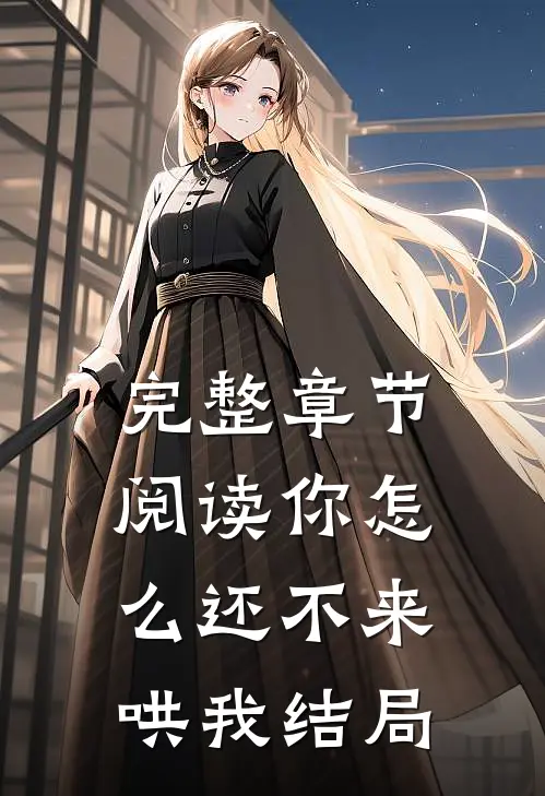 完整章节阅读你怎么还不来哄我结局
