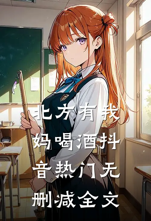 北方有我妈-喝酒抖音热门无删减全文