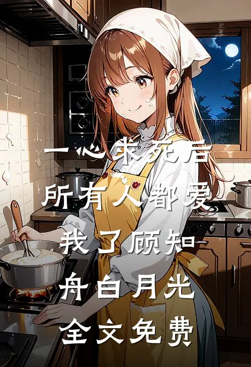 一心求死后，所有人都爱我了顾知舟白月光全文免费
