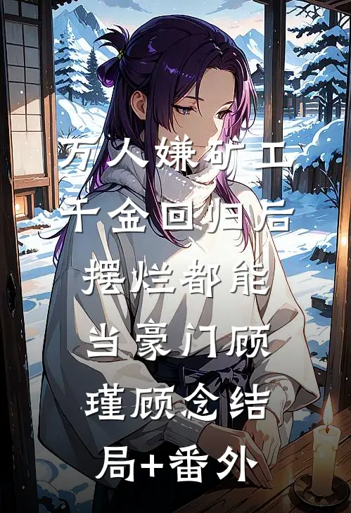 万人嫌矿工千金回归后，摆烂都能当豪门顾瑾顾念结局+番外