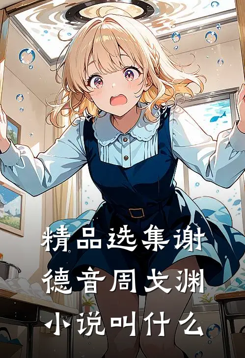 精品选集谢德音周戈渊小说叫什么