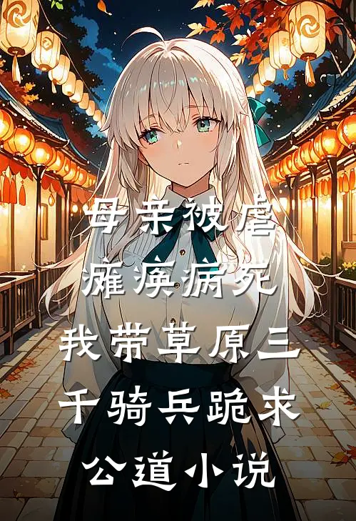 母亲被虐瘫痪病死，我带草原三千骑兵跪求公道小说