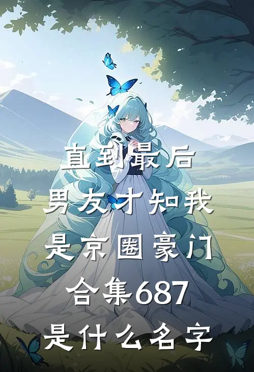 直到最后，男友才知我是京圈豪门合集687是什么名字