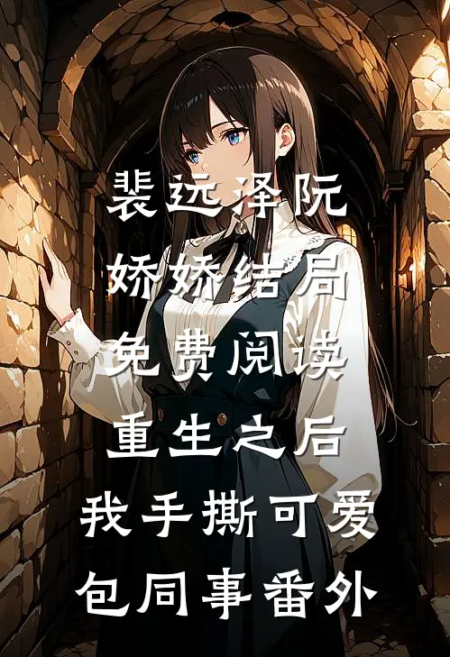 裴远泽阮娇娇结局免费阅读重生之后，我手撕可爱包同事番外