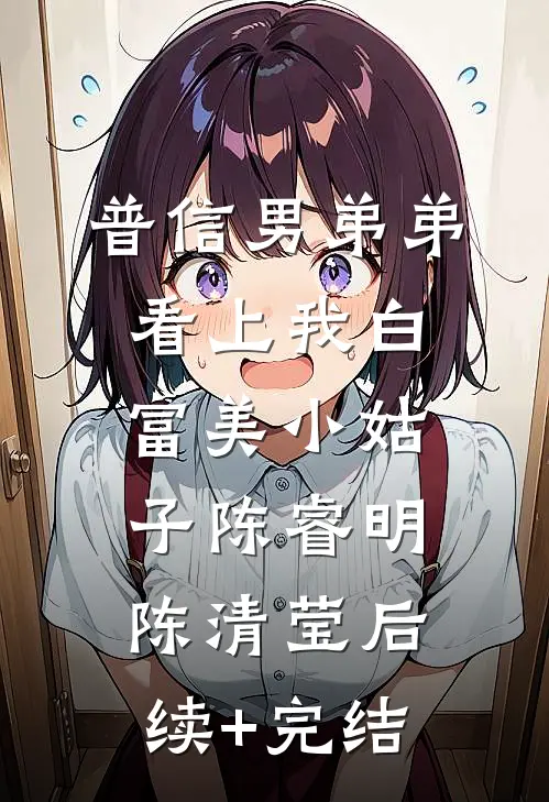普信男弟弟看上我白富美小姑子陈睿明陈清莹后续+完结