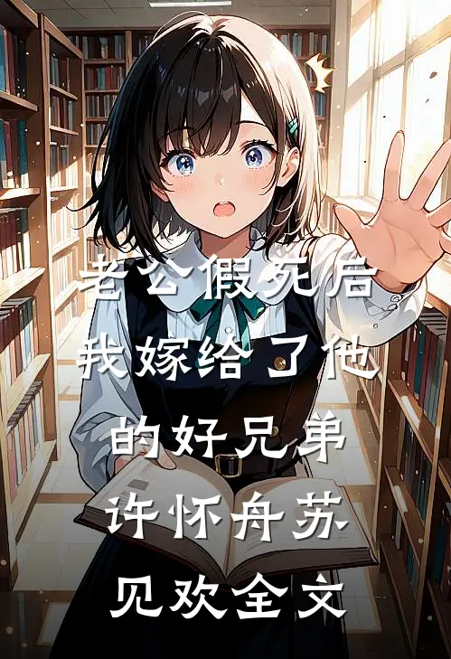 老公假死后，我嫁给了他的好兄弟许怀舟苏见欢全文