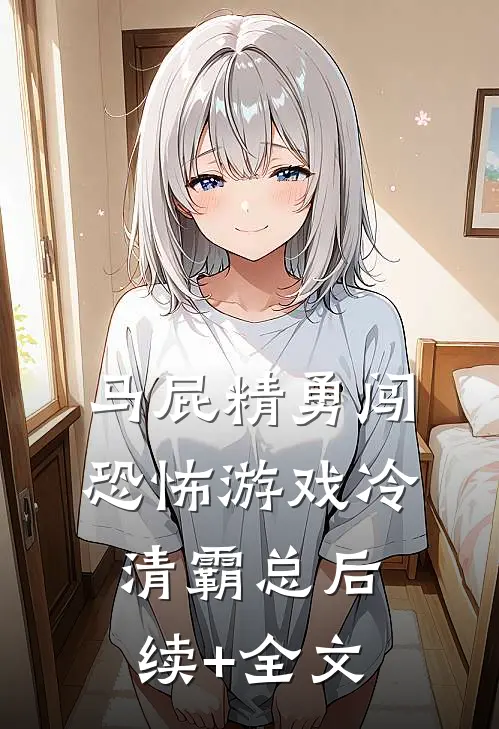 马屁精勇闯恐怖游戏冷清霸总后续+全文