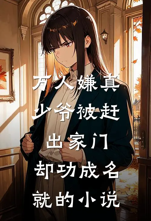 万人嫌真少爷被赶出家门，却功成名就的小说