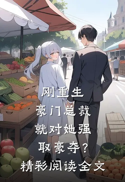 刚重生，豪门总裁就对她强取豪夺？精彩阅读全文