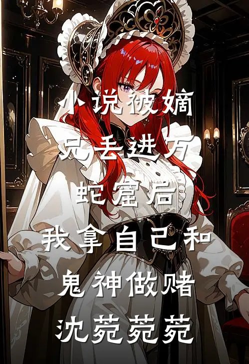 小说被嫡兄丢进万蛇窟后，我拿自己和鬼神做赌(沈菀菀菀)