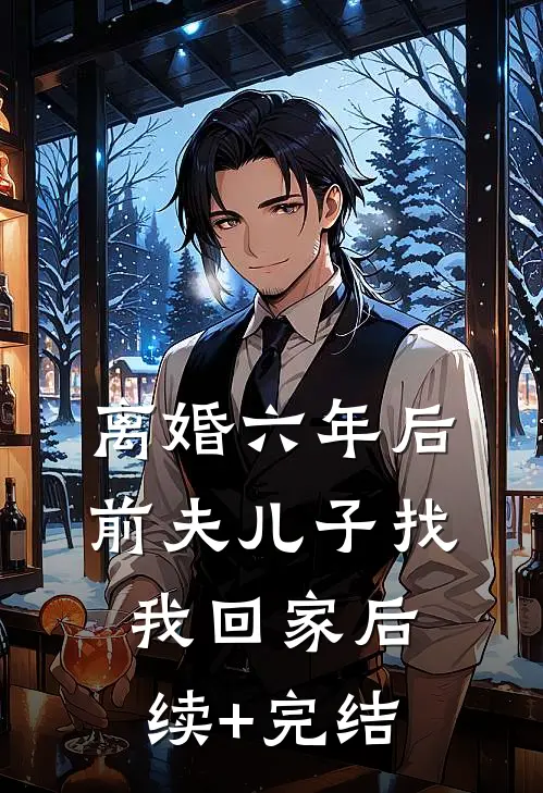离婚六年后，前夫儿子找我回家后续+完结