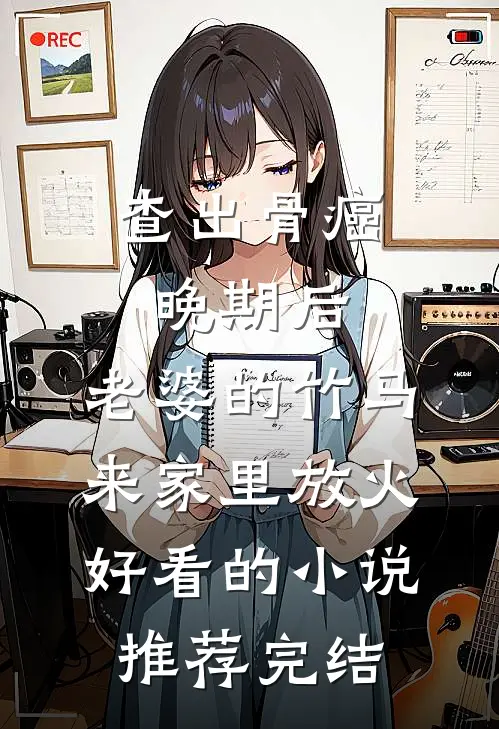 查出骨癌晚期后，老婆的竹马来家里放火好看的小说推荐完结